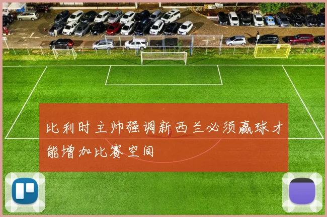 比利时主帅强调新西兰必须赢球才能增加比赛空间