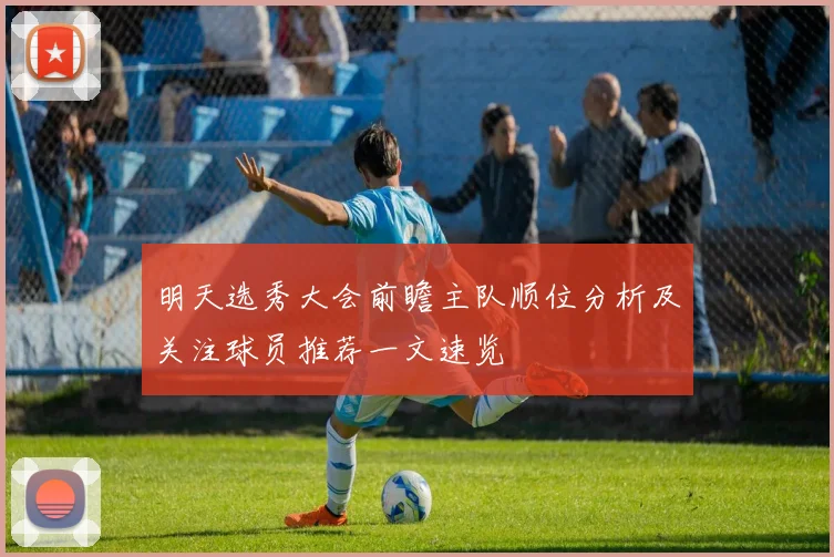 明天选秀大会前瞻主队顺位分析及关注球员推荐一文速览