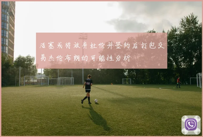 活塞或将放弃杜伦并签约后打包交易杰伦布朗的可能性分析